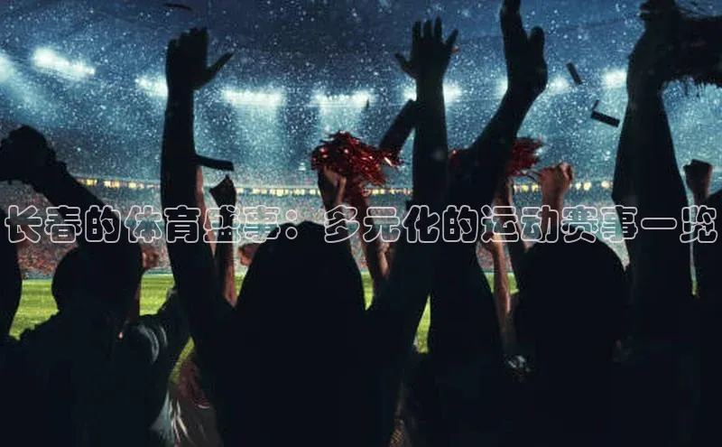 28圈电子游戏华策影视长春的体育盛事：多元化的运动赛事一览