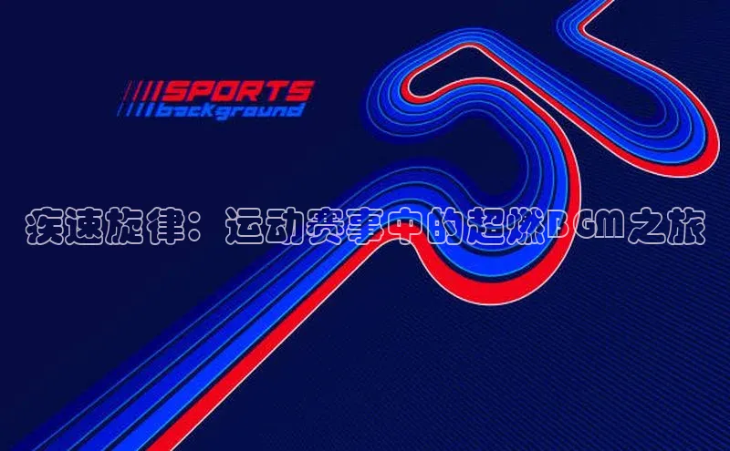 疾速旋律：运动赛事中的超燃BGM之旅