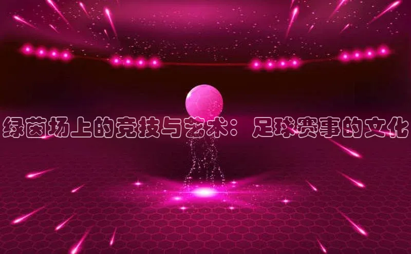 绿茵场上的竞技与艺术：足球赛事的文化