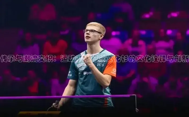 传承与潮流交织：运动赛事纪念文化衫的文化诠释与创新