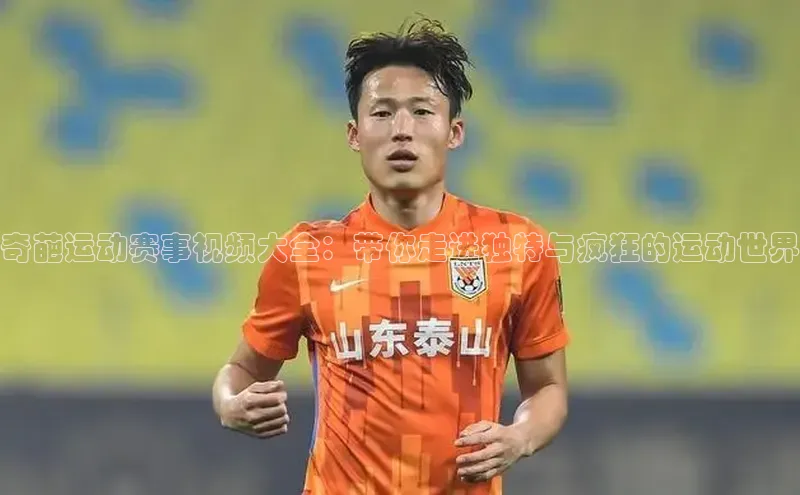 奇葩运动赛事视频大全：带你走进独特与疯狂的运动世界