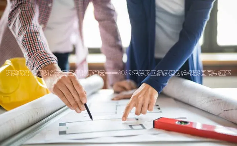 超越极限：新时代的职工健康新篇章——2023年度职工健身运动会精彩回顾与展望