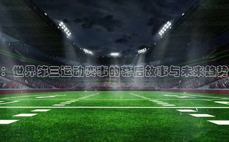 ：世界第三运动赛事的幕后故事与未来趋势
