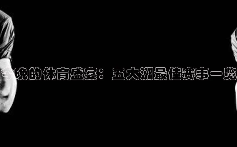 今晚的体育盛宴：五大洲最佳赛事一览