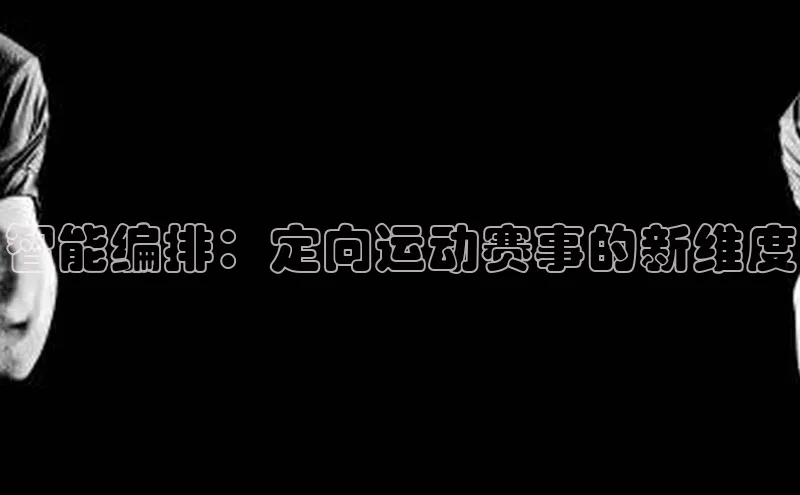 智能编排：定向运动赛事的新维度