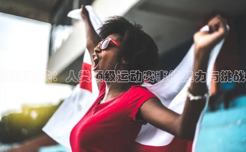 巅峰对决：人类顶级运动赛事的魅力与挑战