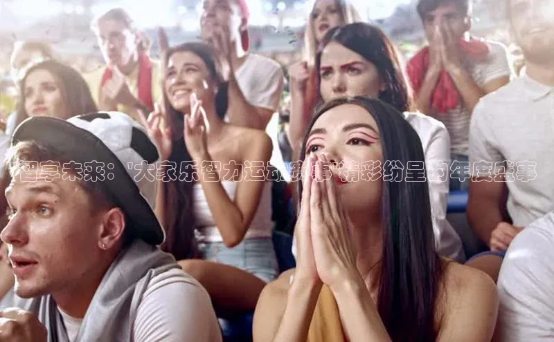 智享未来：\'大家乐智力运动赛事\'精彩纷呈的年度盛事