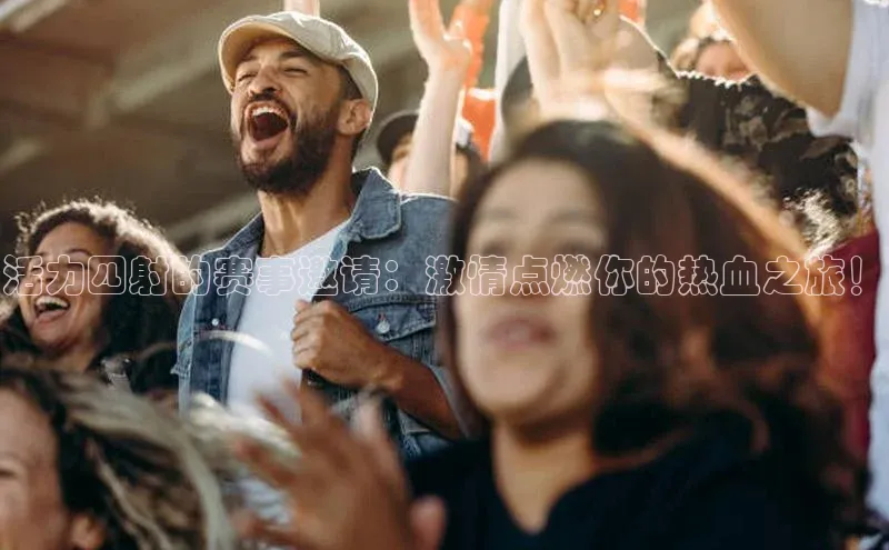 活力四射的赛事邀请：激情点燃你的热血之旅！